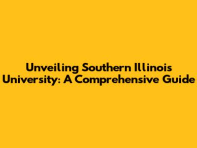 Unveiling Southern Illinois University: A Comprehensive Guide