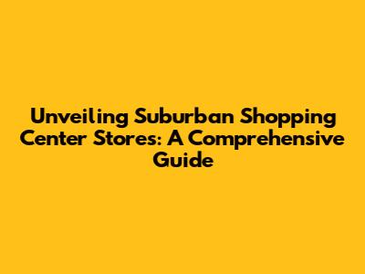 Unveiling Suburban Shopping Center Stores: A Comprehensive Guide