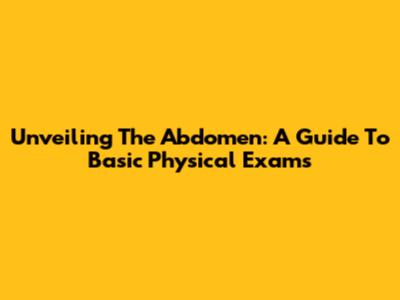 Unveiling The Abdomen: A Guide To Basic Physical Exams
