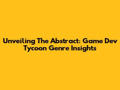 Unveiling The Abstract: Game Dev Tycoon Genre Insights