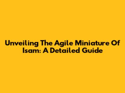 Unveiling The Agile Miniature Of Isam: A Detailed Guide