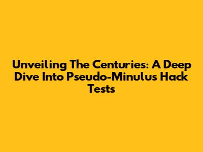 Unveiling The Centuries: A Deep Dive Into Pseudo-Minulus Hack Tests