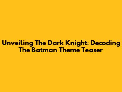 Unveiling The Dark Knight: Decoding The Batman Theme Teaser
