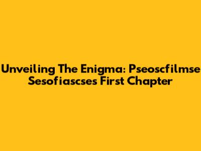 Unveiling The Enigma: Pseoscfilmse Sesofiascse's First Chapter
