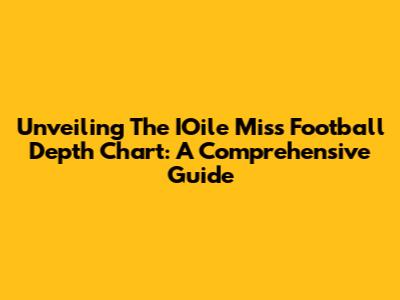 Unveiling The IOile Miss Football Depth Chart: A Comprehensive Guide