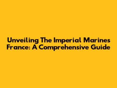 Unveiling The Imperial Marines France: A Comprehensive Guide