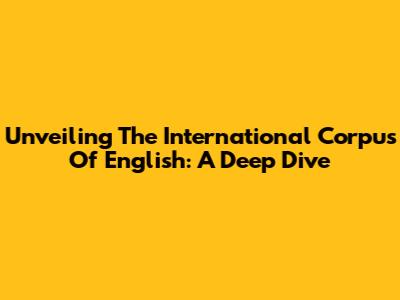 Unveiling The International Corpus Of English: A Deep Dive