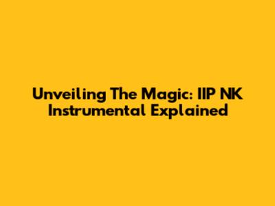Unveiling The Magic: IIP NK Instrumental Explained