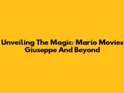 Unveiling The Magic: Mario Movie's Giuseppe And Beyond