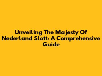 Unveiling The Majesty Of Nederland Slott: A Comprehensive Guide