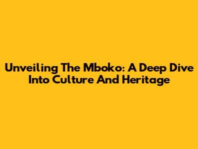 Unveiling The Mboko: A Deep Dive Into Culture And Heritage