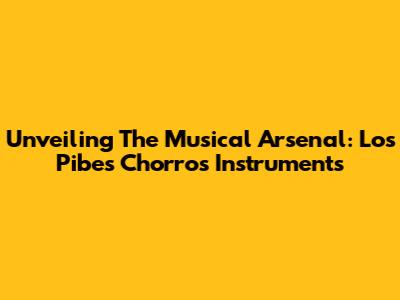 Unveiling The Musical Arsenal: Los Pibes Chorros' Instruments