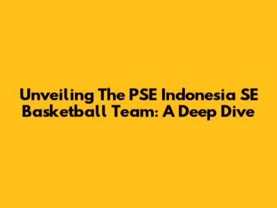 Unveiling The PSE Indonesia SE Basketball Team: A Deep Dive
