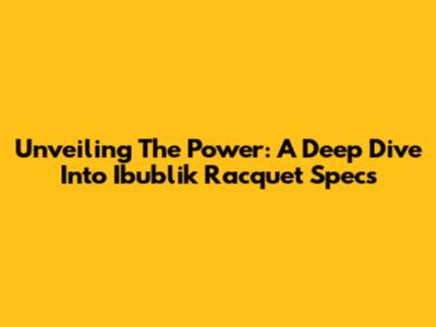 Unveiling The Power: A Deep Dive Into Ibublik Racquet Specs
