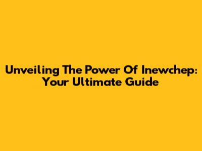 Unveiling The Power Of Inewchep: Your Ultimate Guide