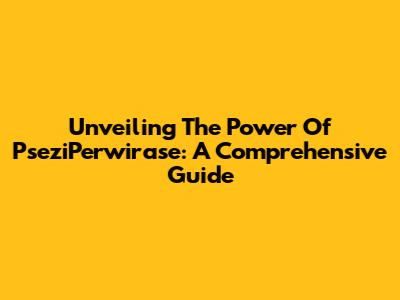 Unveiling The Power Of PseziPerwirase: A Comprehensive Guide