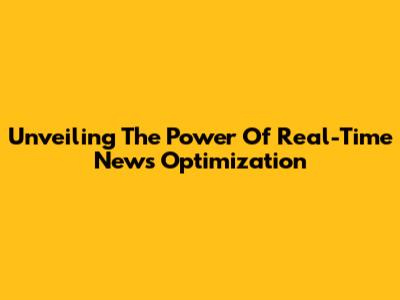 Unveiling The Power Of Real-Time News Optimization