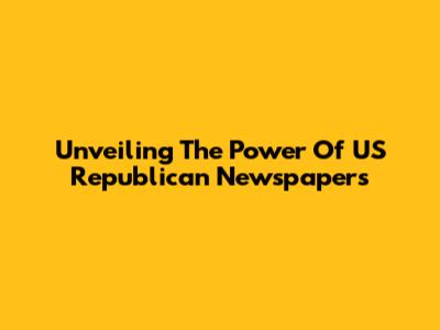 Unveiling The Power Of US Republican Newspapers