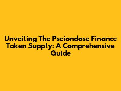 Unveiling The Pseiondose Finance Token Supply: A Comprehensive Guide