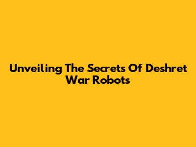 Unveiling The Secrets Of Deshret War Robots