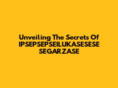 Unveiling The Secrets Of IPSEPSEPSEILUKASESESE SEGARZASE