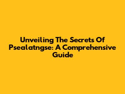 Unveiling The Secrets Of Psealatngse: A Comprehensive Guide
