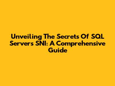 Unveiling The Secrets Of SQL Server's SNI: A Comprehensive Guide