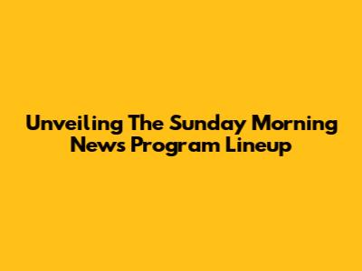 Unveiling The Sunday Morning News Program Lineup