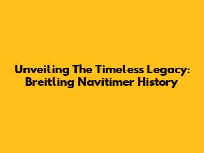 Unveiling The Timeless Legacy: Breitling Navitimer History
