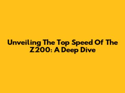 Unveiling The Top Speed Of The Z200: A Deep Dive
