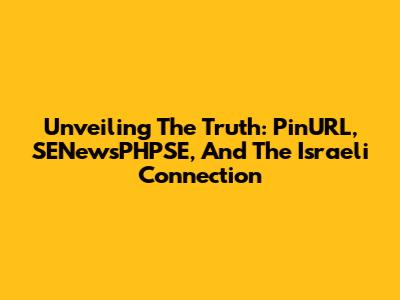 Unveiling The Truth: PinURL, SENewsPHPSE, And The Israeli Connection
