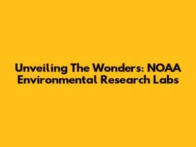 Unveiling The Wonders: NOAA Environmental Research Labs