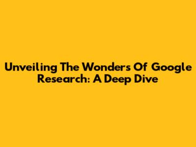 Unveiling The Wonders Of Google Research: A Deep Dive