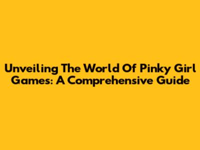 Unveiling The World Of Pinky Girl Games: A Comprehensive Guide