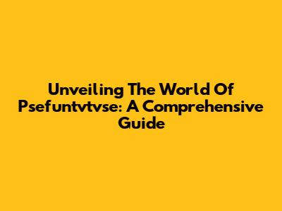 Unveiling The World Of Psefuntvtvse: A Comprehensive Guide