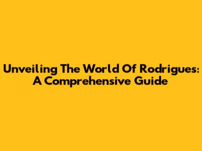 Unveiling The World Of Rodrigues: A Comprehensive Guide