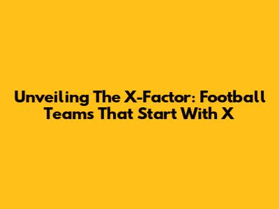 Unveiling The X-Factor: Football Teams That Start With 'X'