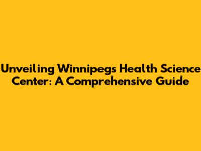 Unveiling Winnipeg's Health Science Center: A Comprehensive Guide