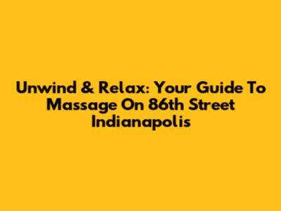 Unwind & Relax: Your Guide To Massage On 86th Street Indianapolis