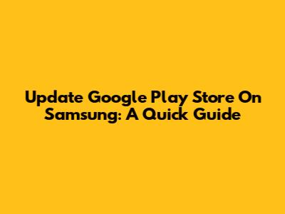 Update Google Play Store On Samsung: A Quick Guide