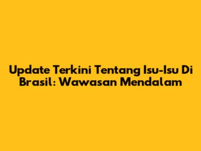 Update Terkini Tentang Isu-Isu Di Brasil: Wawasan Mendalam