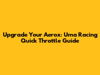 Upgrade Your Aerox: Uma Racing Quick Throttle Guide