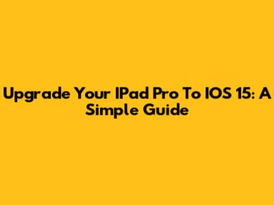 Upgrade Your IPad Pro To IOS 15: A Simple Guide