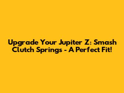 Upgrade Your Jupiter Z: Smash Clutch Springs - A Perfect Fit!
