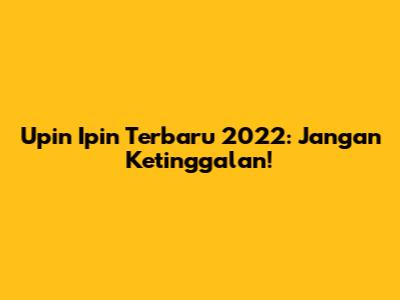Upin Ipin Terbaru 2022: Jangan Ketinggalan!