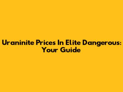 Uraninite Prices In Elite Dangerous: Your Guide