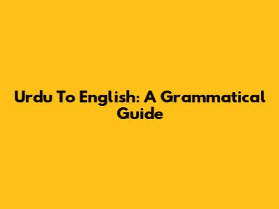 Urdu To English: A Grammatical Guide