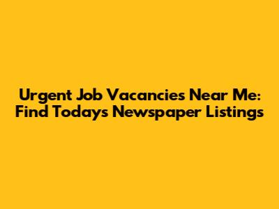 Urgent Job Vacancies Near Me: Find Today's Newspaper Listings