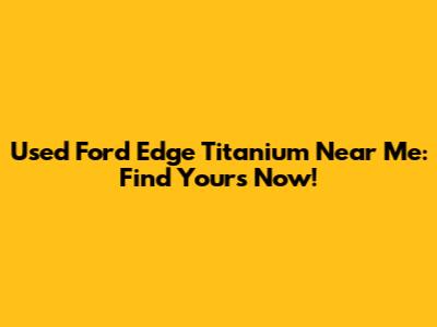 Used Ford Edge Titanium Near Me: Find Yours Now!