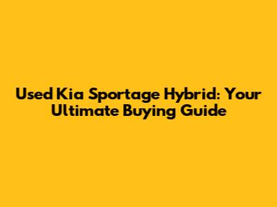 Used Kia Sportage Hybrid: Your Ultimate Buying Guide